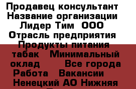 Продавец-консультант › Название организации ­ Лидер Тим, ООО › Отрасль предприятия ­ Продукты питания, табак › Минимальный оклад ­ 1 - Все города Работа » Вакансии   . Ненецкий АО,Нижняя Пеша с.